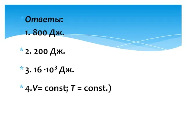 Ответы: 1. 800 Дж. 2. 200 Дж. 3. 16 ·103 Дж. 4.V= const; Т = const.)