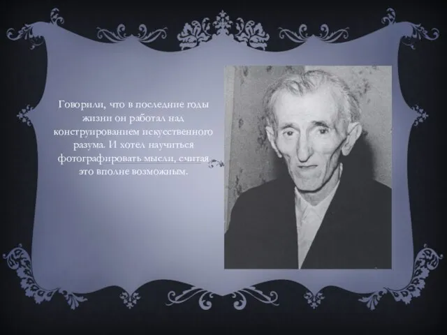 Говорили, что в последние годы жизни он работал над конструированием искусственного разума.