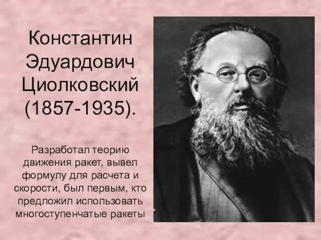 Константин Эдуардович Циолковский (1857-1935). Разработал теорию движения ракет, вывел формулу для расчета