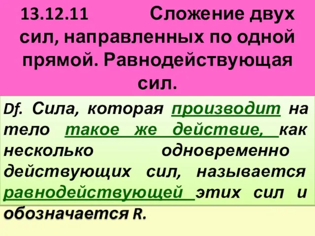 13.12.11 Сложение двух сил, направленных по одной прямой. Равнодействующая сил. Д/з П.