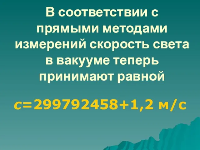 В соответствии с прямыми методами измерений скорость света в вакууме теперь принимают равной с=299792458+1,2 м/c