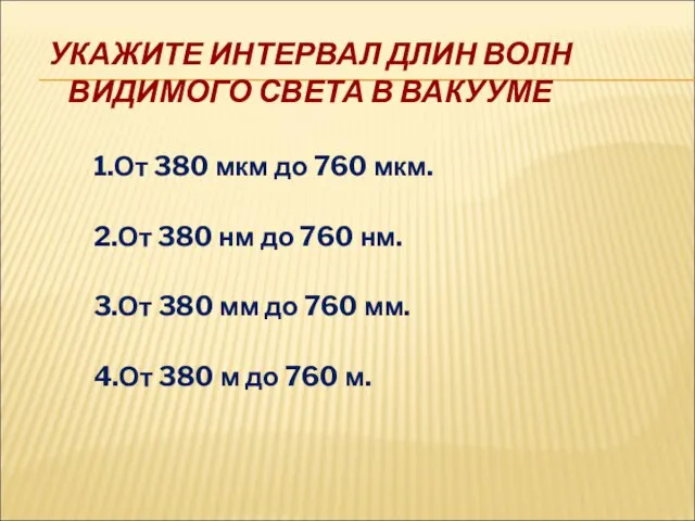 УКАЖИТЕ ИНТЕРВАЛ ДЛИН ВОЛН ВИДИМОГО СВЕТА В ВАКУУМЕ 1.От 380 мкм до