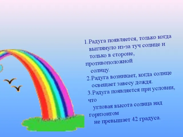 1.Радуга появляется, только когда выглянуло из-за туч солнце и только в стороне,