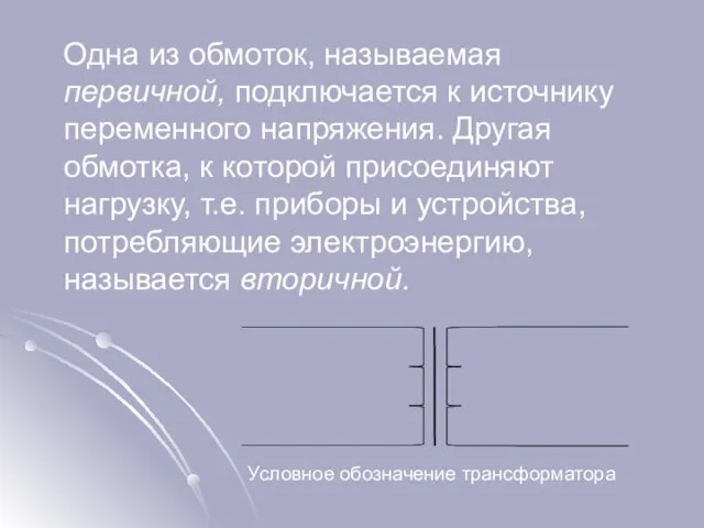 Одна из обмоток, называемая первичной, подключается к источнику переменного напряжения. Другая обмотка,