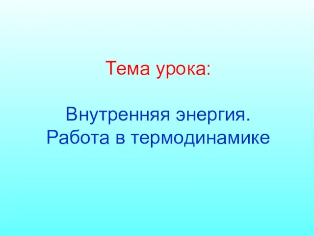 Тема урока: Внутренняя энергия. Работа в термодинамике