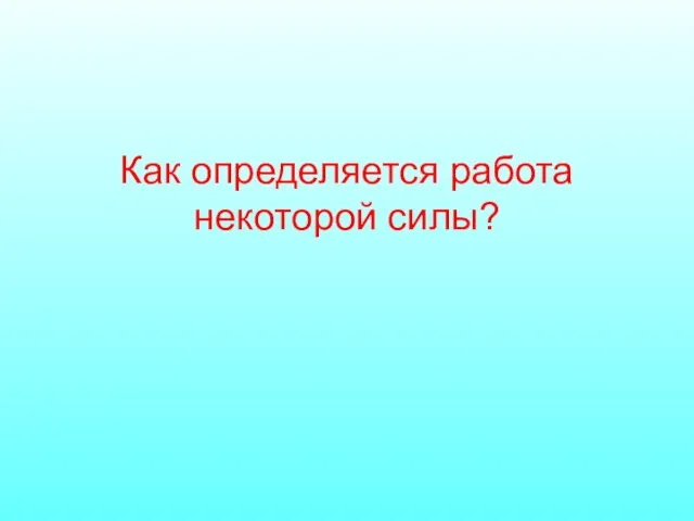 Как определяется работа некоторой силы?