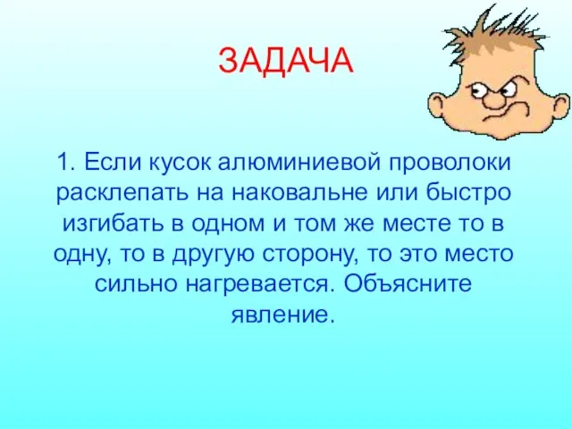 ЗАДАЧА 1. Если кусок алюминиевой проволоки расклепать на наковальне или быстро изгибать