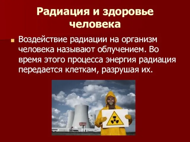 Радиация и здоровье человека Воздействие радиации на организм человека называют облучением. Во