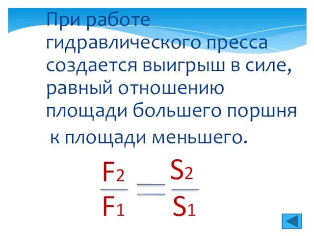 При работе гидравлического пресса создается выигрыш в силе, равный отношению площади большего поршня к площади меньшего.