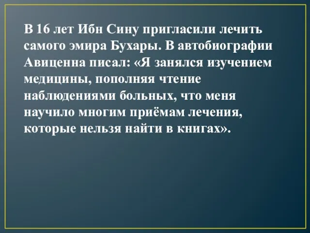 В 16 лет Ибн Сину пригласили лечить самого эмира Бухары. В автобиографии