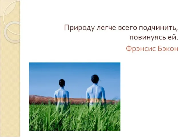 Природу легче всего подчинить, повинуясь ей. Фрэнсис Бэкон