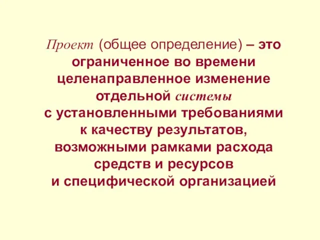 Проект (общее определение) – это ограниченное во времени целенаправленное изменение отдельной системы