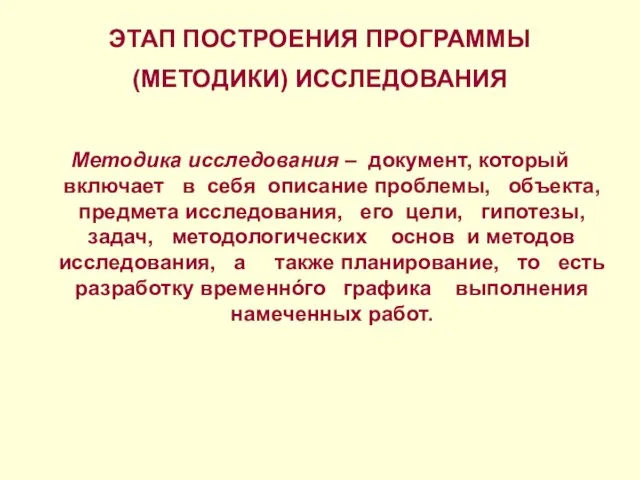 ЭТАП ПОСТРОЕНИЯ ПРОГРАММЫ (МЕТОДИКИ) ИССЛЕДОВАНИЯ Методика исследования – документ, который включает в