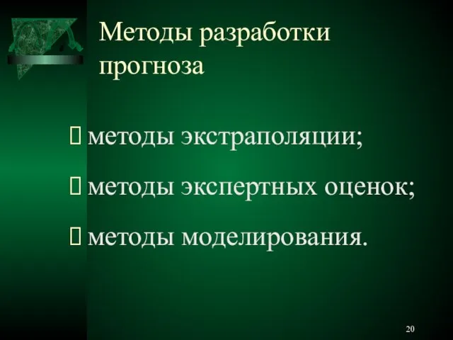 Методы разработки прогноза методы экстраполяции; методы экспертных оценок; методы моделирования.