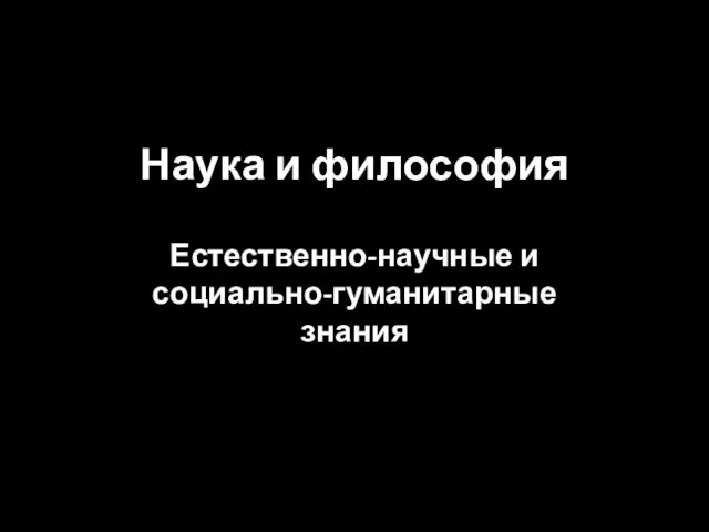 Презентация на тему Наука и философия Естественно-научные и социально-гуманитарные знания