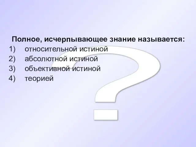 ? Полное, исчерпывающее знание называется: относительной истиной абсолютной истиной объективной истиной теорией