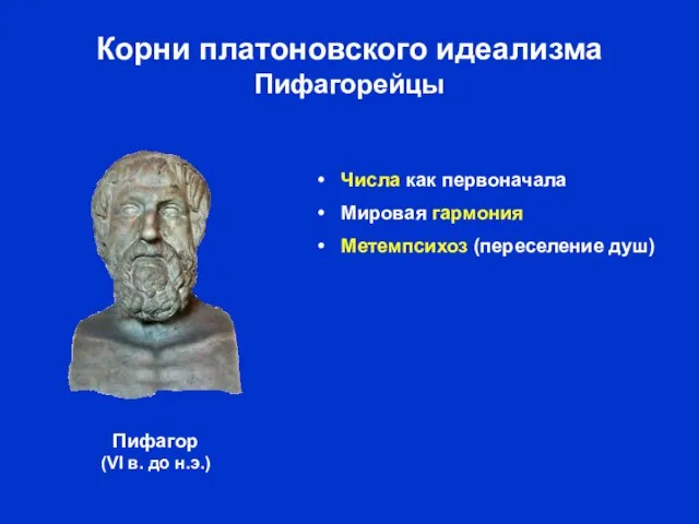 Корни платоновского идеализма Пифагорейцы Числа как первоначала Мировая гармония Метемпсихоз (переселение душ)