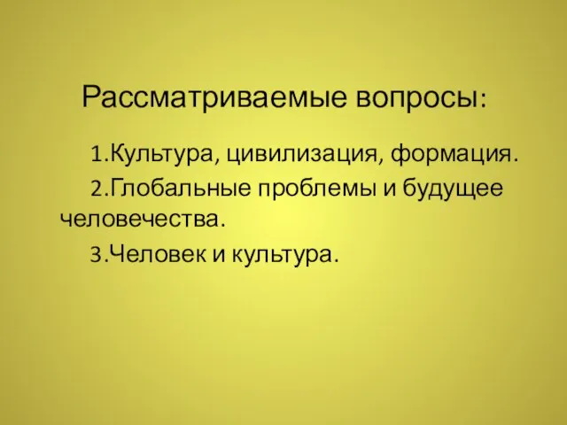 Рассматриваемые вопросы: 1.Культура, цивилизация, формация. 2.Глобальные проблемы и будущее человечества. 3.Человек и культура.