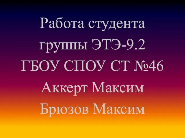 Работа студента группы ЭТЭ-9.2 ГБОУ СПОУ СТ №46 Аккерт Максим Брюзов Максим