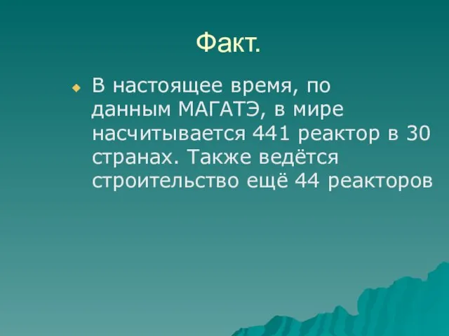 Факт. В настоящее время, по данным МАГАТЭ, в мире насчитывается 441 реактор