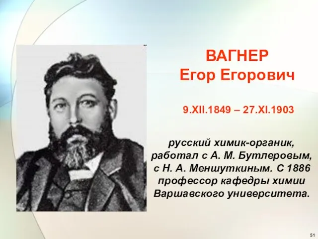 ВАГНЕР Егор Егорович 9.XII.1849 – 27.XI.1903 русский химик-органик, работал с А. М.