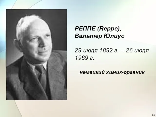 РЕППЕ (Reppe), Вальтер Юлиус 29 июля 1892 г. – 26 июля 1969 г. немецкий химик-органик