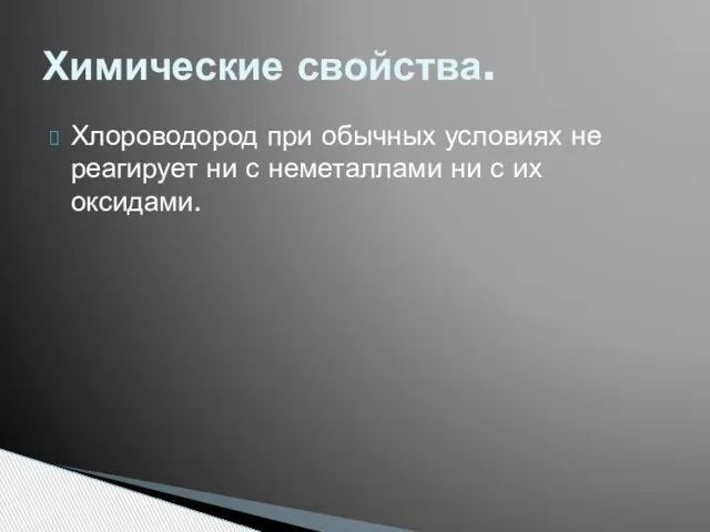 Хлороводород при обычных условиях не реагирует ни с неметаллами ни с их оксидами. Химические свойства.