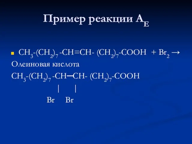 Пример реакции АЕ СН3-(СН2)7 -СН=СН- (СН2)7-СООН + Br2 → Олеиновая кислота СН3-(СН2)7
