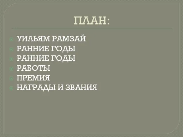 ПЛАН: УИЛЬЯМ РАМЗАЙ РАННИЕ ГОДЫ РАННИЕ ГОДЫ РАБОТЫ ПРЕМИЯ НАГРАДЫ И ЗВАНИЯ