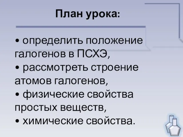 План урока: • определить положение галогенов в ПСХЭ, • рассмотреть строение атомов