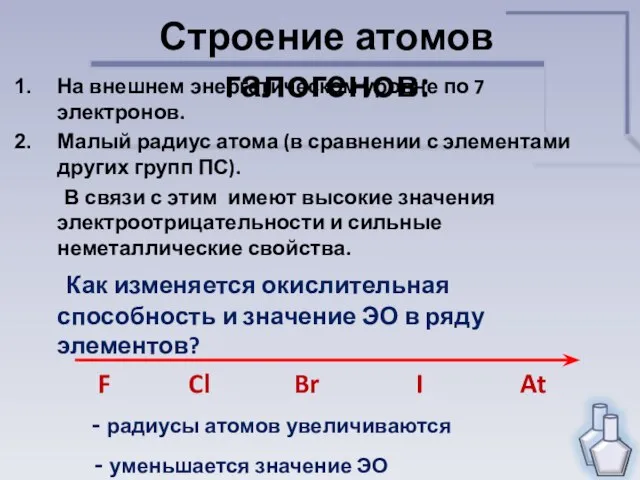 Строение атомов галогенов: На внешнем энергетическом уровне по 7 электронов. Малый радиус