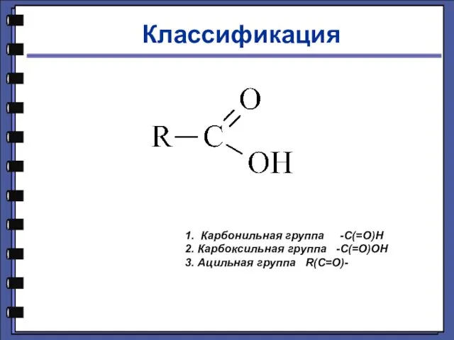 Классификация 1. Карбонильная группа -С(=О)Н 2. Карбоксильная группа -С(=О)ОН 3. Ацильная группа R(C=O)-
