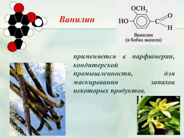 применяется в парфюмерии, кондитерской промышленности, для маскирования запахов некоторых продуктов. Ванилин