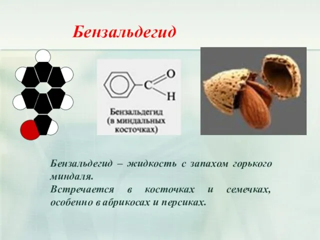 Бензальдегид Бензальдегид – жидкость с запахом горького миндаля. Встречается в косточках и