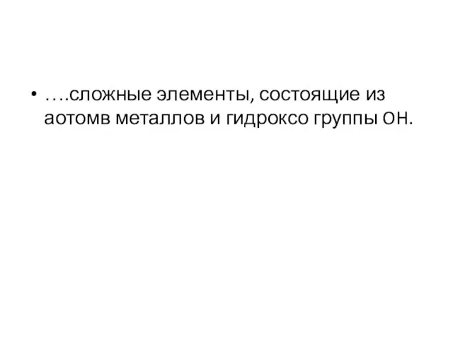 ….сложные элементы, состоящие из аотомв металлов и гидроксо группы OH.