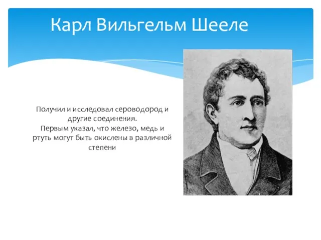 Карл Вильгельм Шееле Получил и исследовал сероводород и другие соединения. Первым указал,