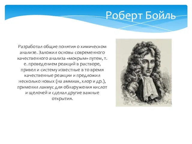 Роберт Бойль Разработал общие понятия о химическом анализе. Заложил основы современного качественного