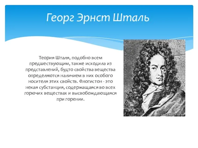 Георг Эрнст Шталь Теория Шталя, подобно всем предшествующим, также исходила из представлений,