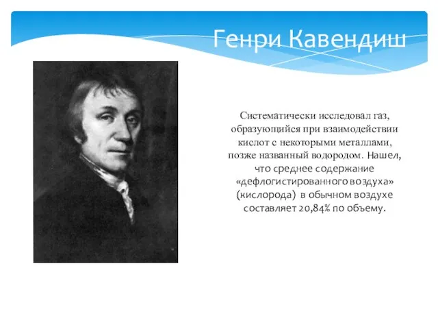 Генри Кавендиш Систематически исследовал газ, образующийся при взаимодействии кислот с некоторыми металлами,