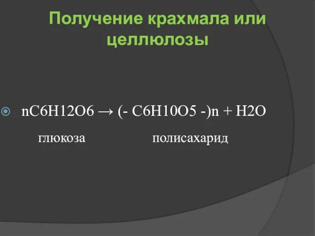 Получение крахмала или целлюлозы nС6Н12О6 → (- С6Н10О5 -)n + Н2О глюкоза полисахарид