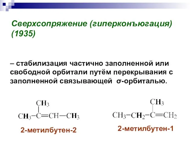 Сверхсопряжение (гиперконъюгация) (1935) 2-метилбутен-2 2-метилбутен-1 – стабилизация частично заполненной или свободной орбитали