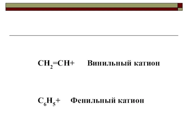 CH2=CH+ Винильный катион C6H5+ Фенильный катион