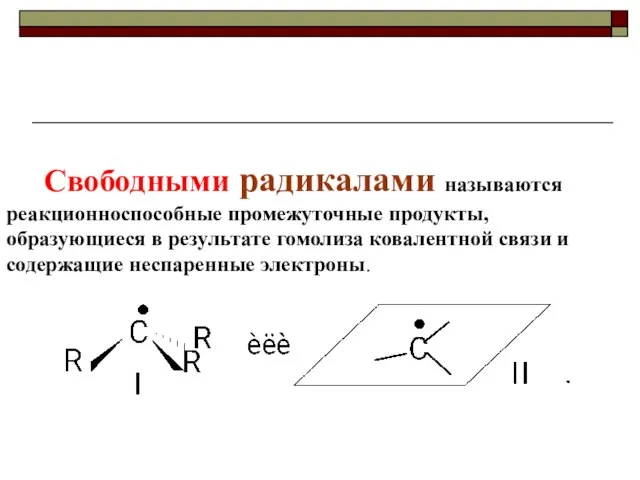 Свободными радикалами называются реакционноспособные промежуточные продукты, образующиеся в результате гомолиза ковалентной связи и содержащие неспаренные электроны.