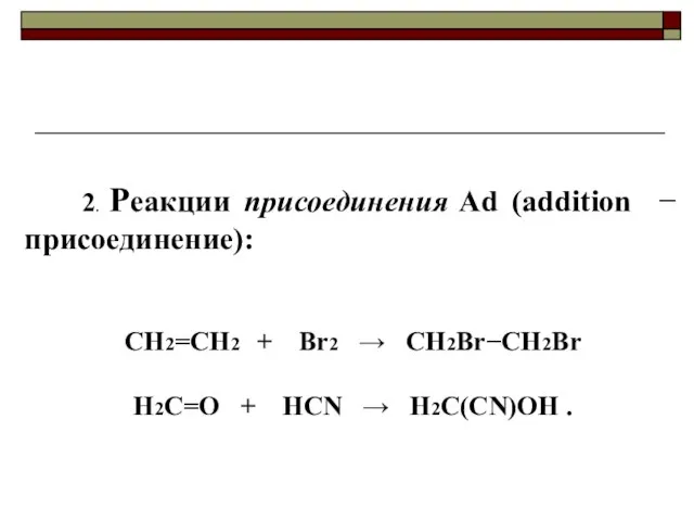 2. Реакции присоединения Ad (аddition  присоединение): CH2=CH2 + Br2  CH2BrCH2Br