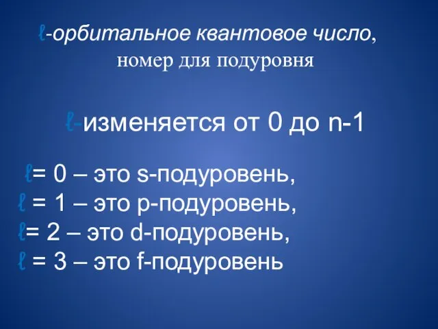 ℓ-орбитальное квантовое число, номер для подуровня ℓ-изменяется от 0 до n-1 ℓ=