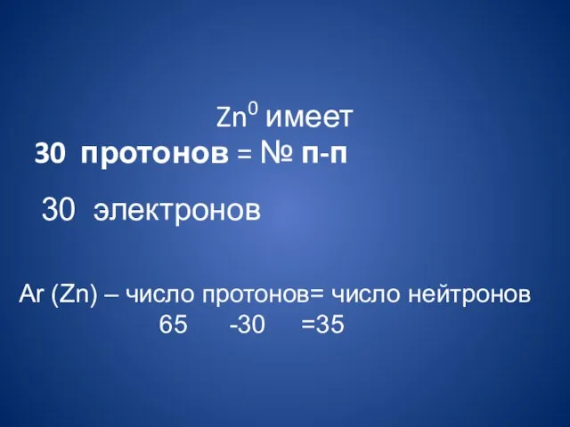Zn0 имеет 30 протонов = № п-п Аr (Zn) – число протонов=