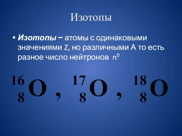 Изотопы Изотопы − атомы с одинаковыми значениями Z, но различными А то