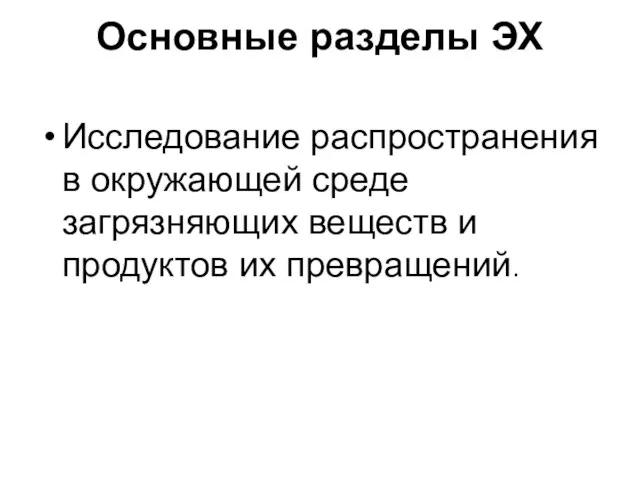 Основные разделы ЭХ Исследование распространения в окружающей среде загрязняющих веществ и продуктов их превращений.