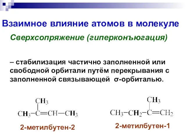 Взаимное влияние атомов в молекуле Сверхсопряжение (гиперконъюгация) 2-метилбутен-2 2-метилбутен-1 – стабилизация частично