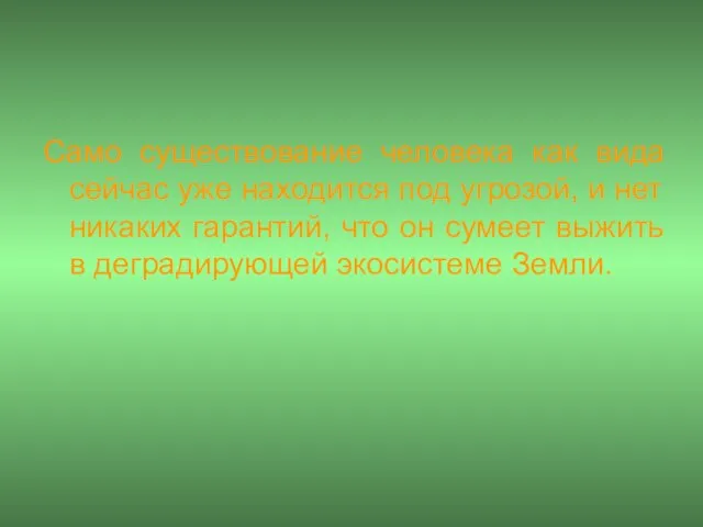 Само существование человека как вида сейчас уже находится под угрозой, и нет